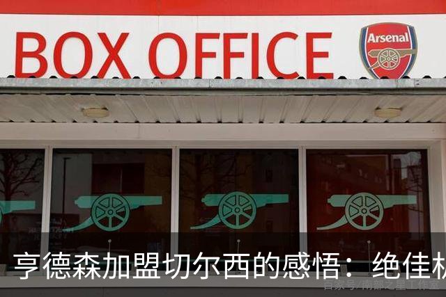 亨德森加盟切尔西的感悟：绝佳机遇，奋勇向前